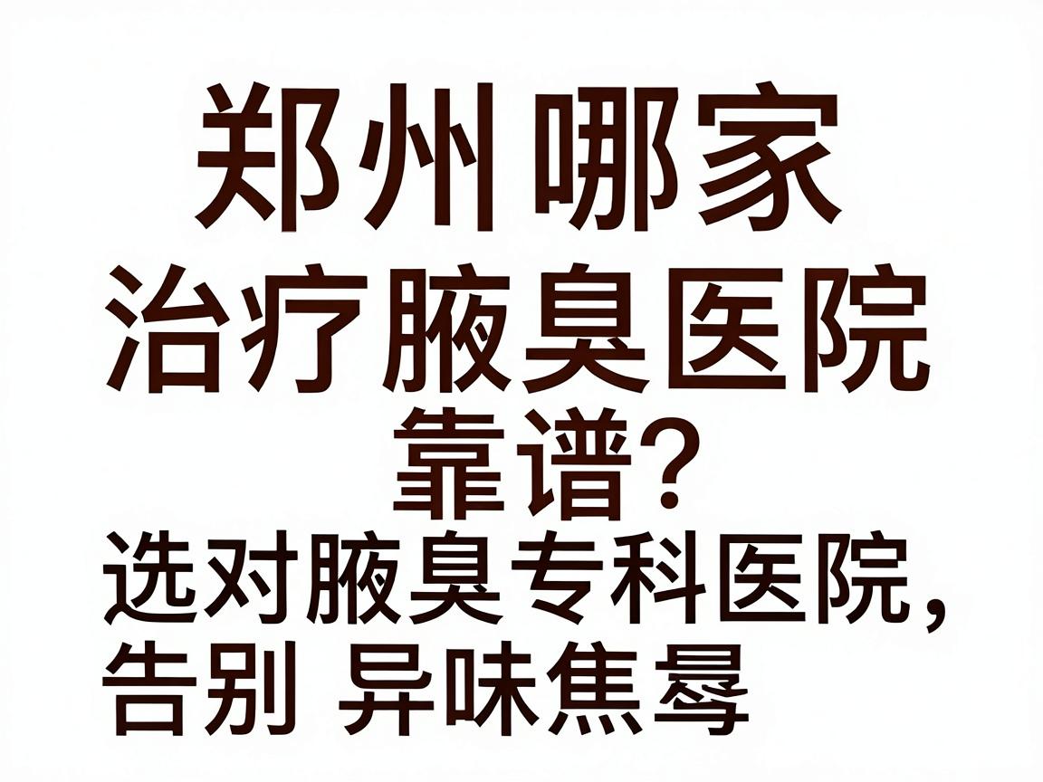 郑州哪家治疗腋臭医院靠谱？选对腋臭专科医院，告别异味焦虑