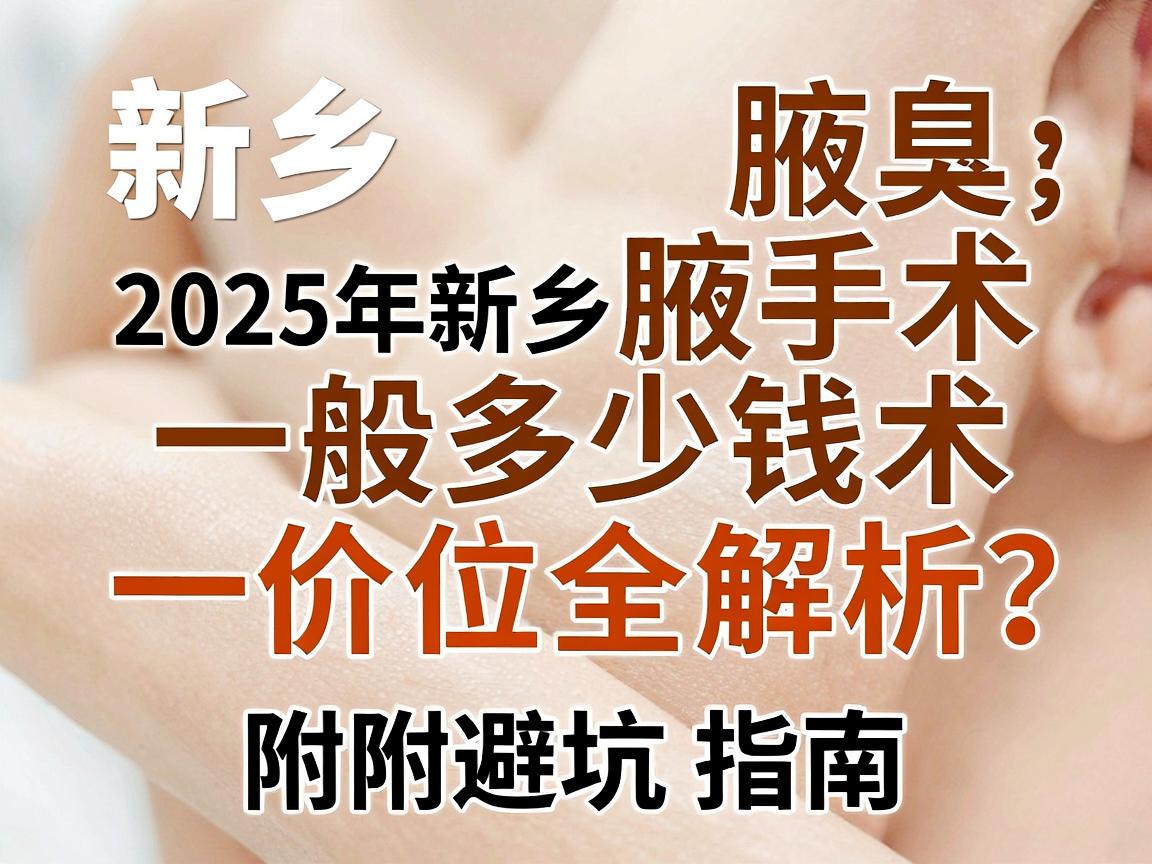 新乡腋臭手术一般多少钱?2025年新乡腋臭手术价位全解析,附避坑指南 新乡腋臭手术一般多少钱?2025年新乡腋臭手术价位全解析,附避坑指南