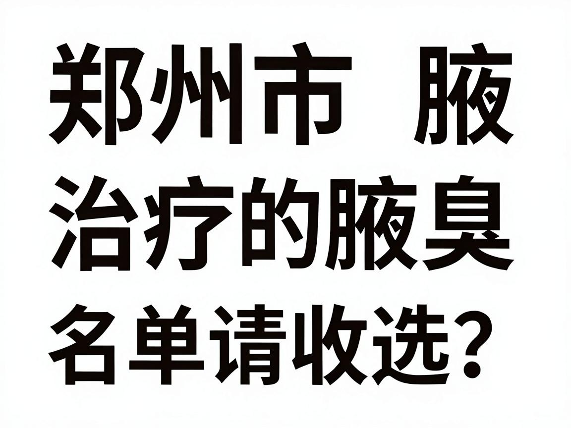 郑州市治疗腋臭的医院怎么选?这份郑州市腋臭医院名单请收好 郑州市治疗腋臭的医院怎么选?这份郑州市腋臭医院名单请收好