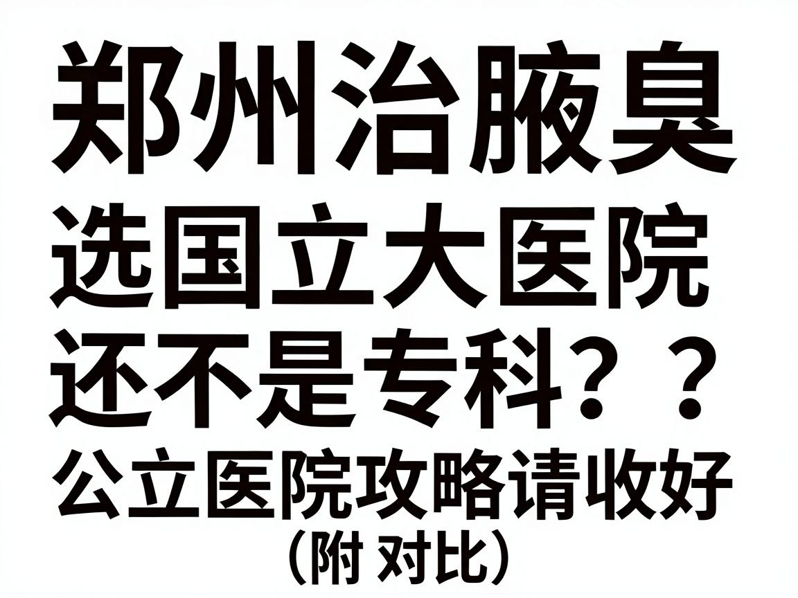 郑州治腋臭，选国立大医院还是专科？这份公立医院攻略请收好（附对比）
