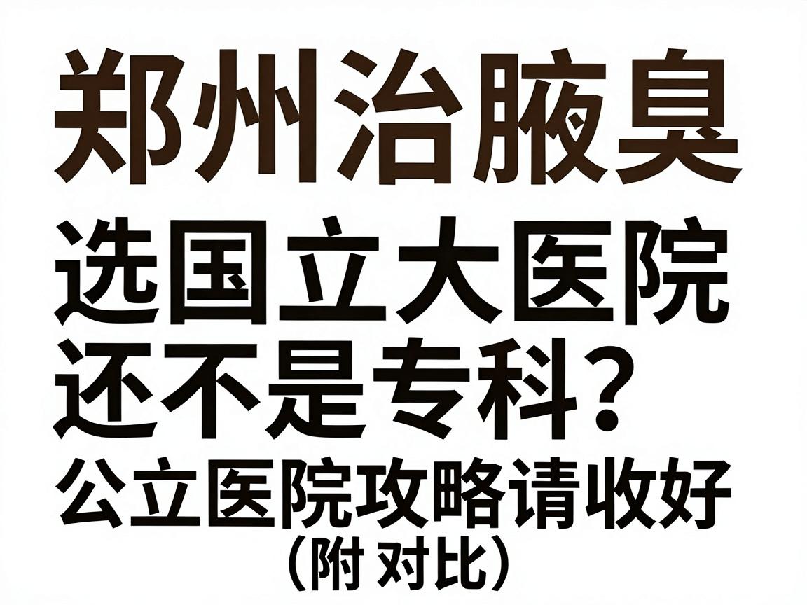 郑州治腋臭，选国立大医院还是专科？这份公立医院攻略请收好（附对比）
