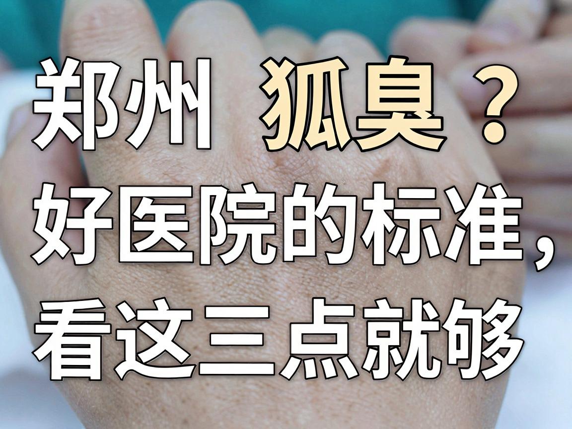郑州狐臭手术医院怎么选?好医院的标准,看这三点就够(郑州狐臭手术避坑指南) 郑州狐臭手术医院怎么选?好医院的标准,看这三点就够(郑州狐臭手术避坑指南)