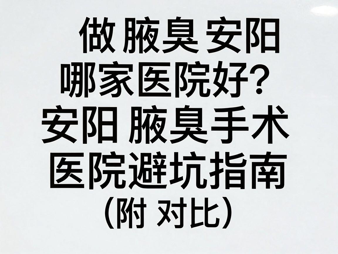 做腋臭安阳哪家医院好？安阳腋臭手术医院避坑指南（附对比）