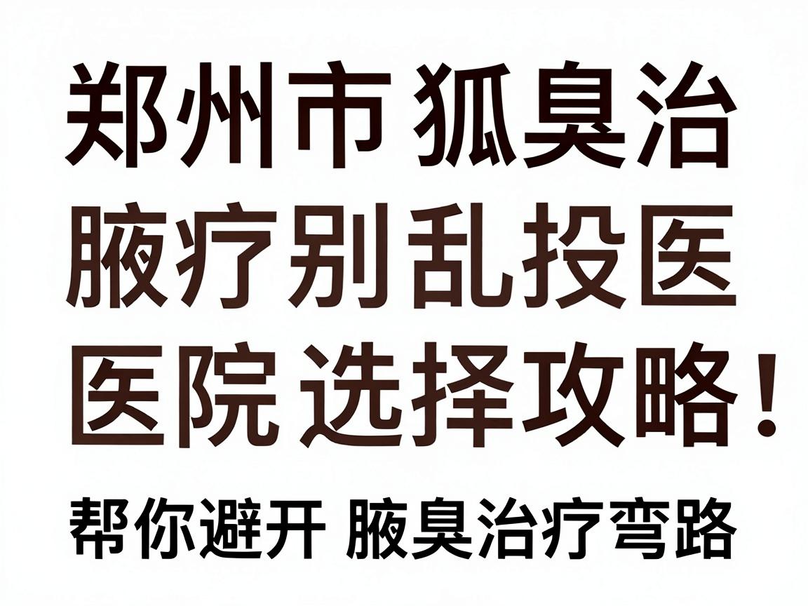 郑州腋臭治疗别乱投医,郑州市狐臭治医院选择攻略,帮你避开腋臭治疗弯路 郑州腋臭治疗别乱投医,郑州市狐臭治医院选择攻略,帮你避开腋臭治疗弯路