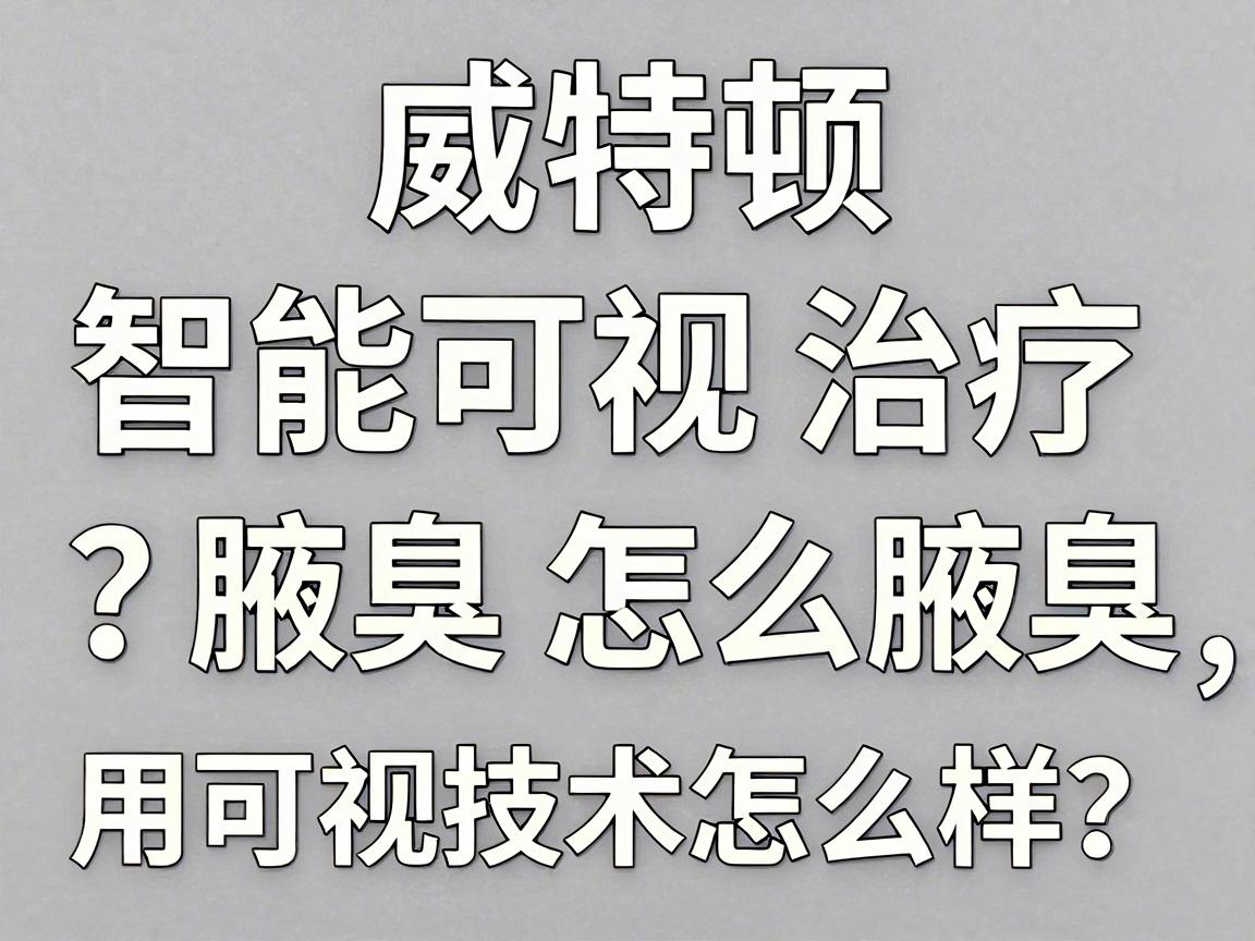 威特顿智能可视治疗腋臭怎么样？用可视技术治腋臭，效果怎么样？一篇讲透