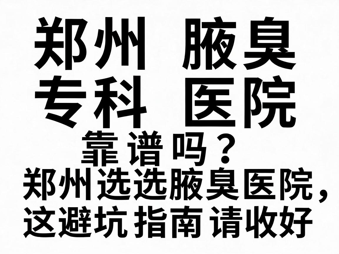 郑州腋臭专科医院靠谱吗？在郑州选腋臭医院，这篇避坑指南请收好