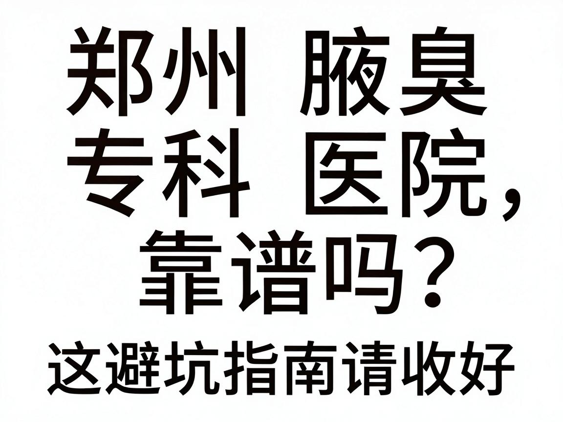 郑州腋臭专科医院靠谱吗？在郑州选腋臭医院，这篇避坑指南请收好