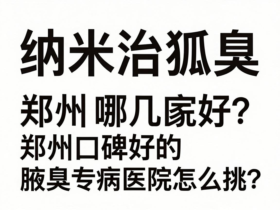 纳米治狐臭选郑州哪几家医院好？郑州口碑好的腋臭专病医院怎么挑？