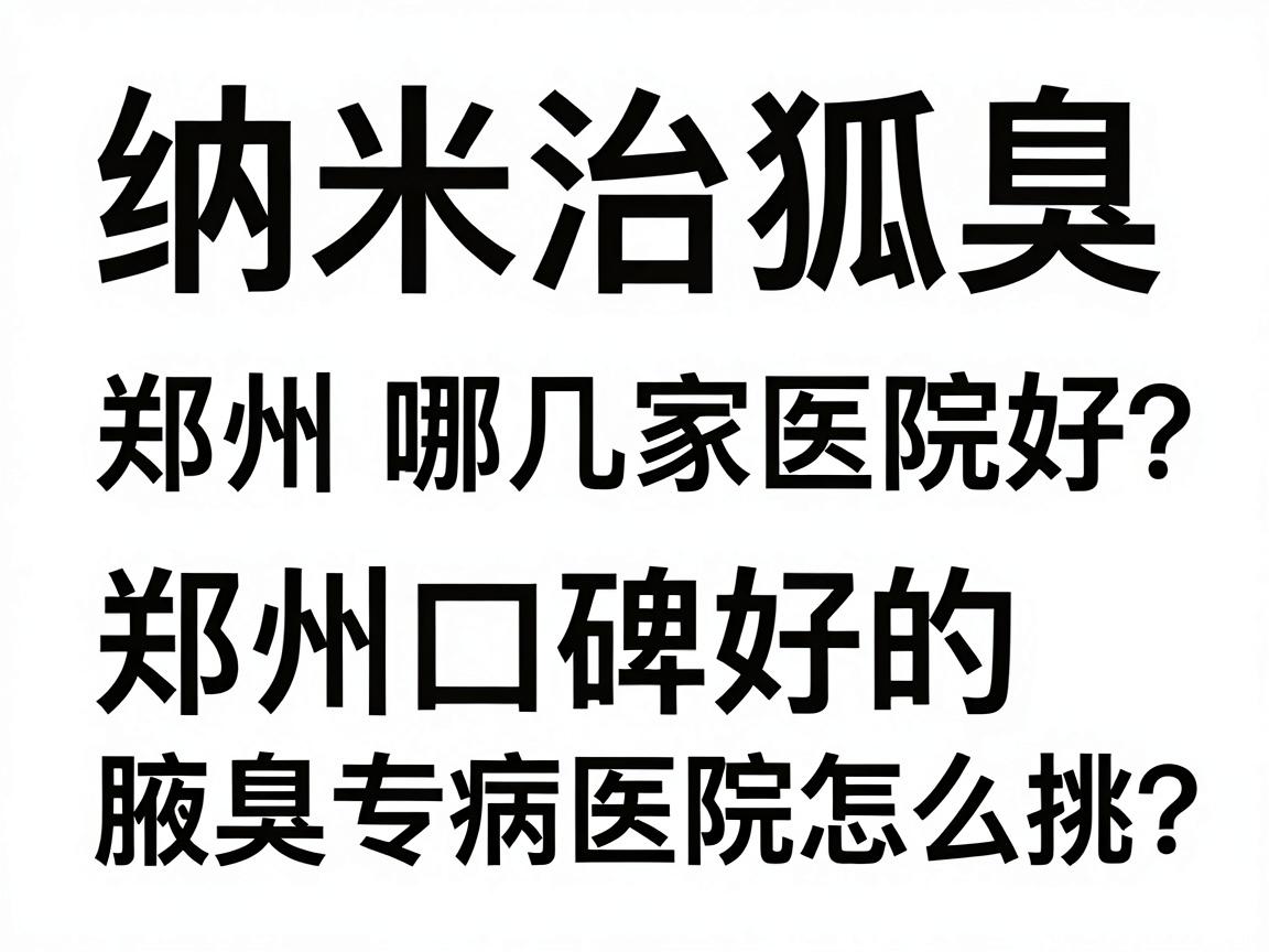 纳米治狐臭选郑州哪几家医院好？郑州口碑好的腋臭专病医院怎么挑？
