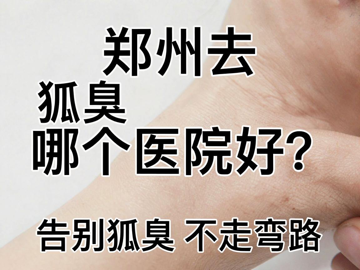 郑州去狐臭哪个医院好？选对医院，告别狐臭不走弯路