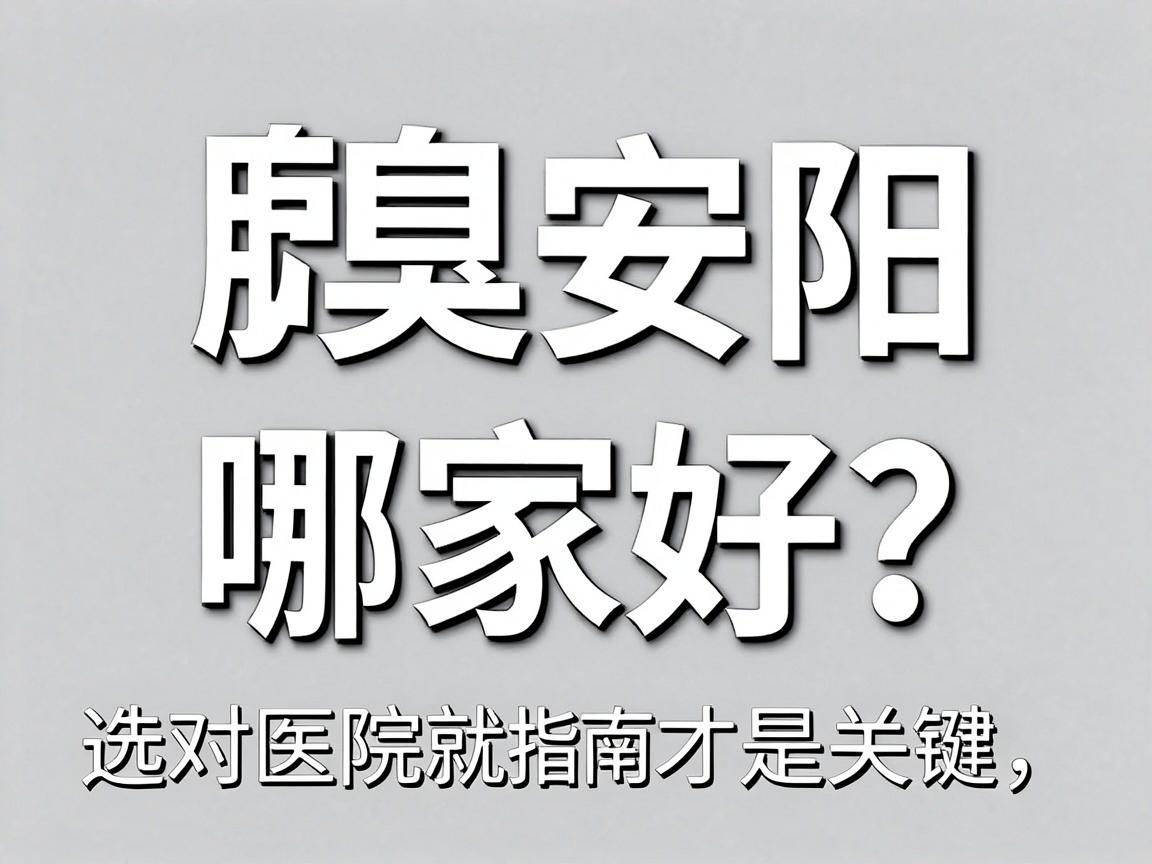 腋臭安阳哪家好？选对医院才是关键，腋臭安阳就医指南来了