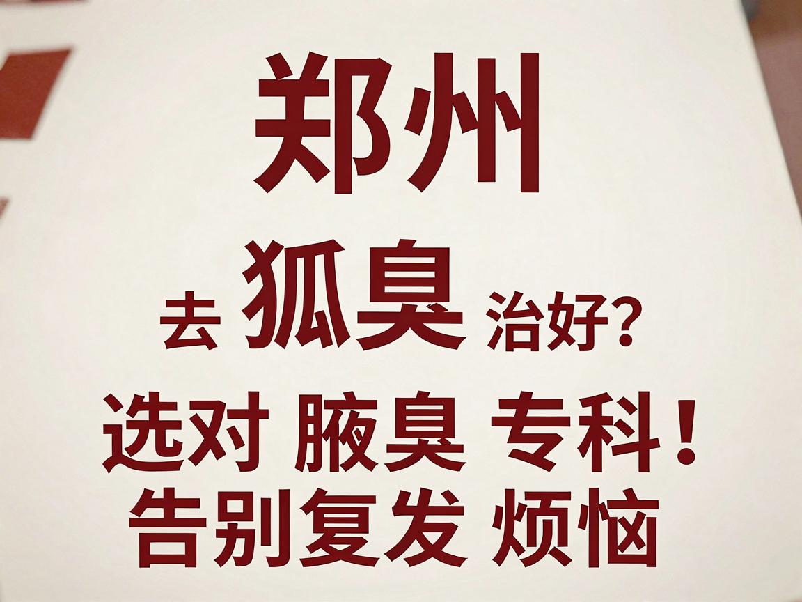 郑州狐臭治疗去哪家医院好?选对腋臭专科,告别复发烦恼 郑州狐臭治疗去哪家医院好?选对腋臭专科,告别复发烦恼