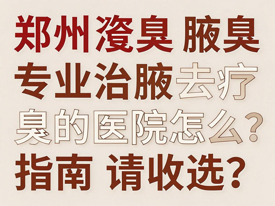 郑州腋臭治疗去哪家医院?专业治腋臭的医院怎么选?这份郑州腋臭就医指南请收好 郑州腋臭治疗去哪家医院?专业治腋臭的医院怎么选?这份郑州腋臭就医指南请收好