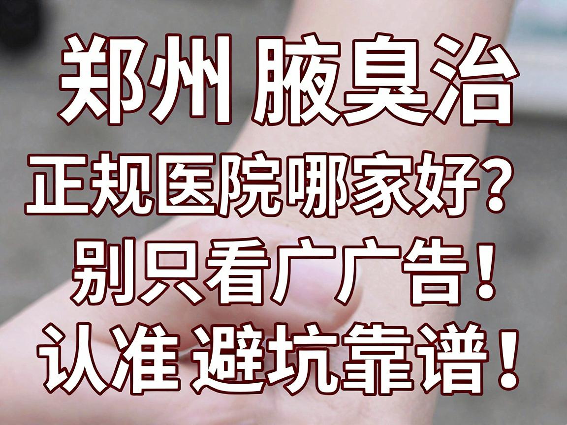 郑州正规腋臭医院哪家好？别只看广告，认准这三点才靠谱！郑州腋臭治疗避坑指南