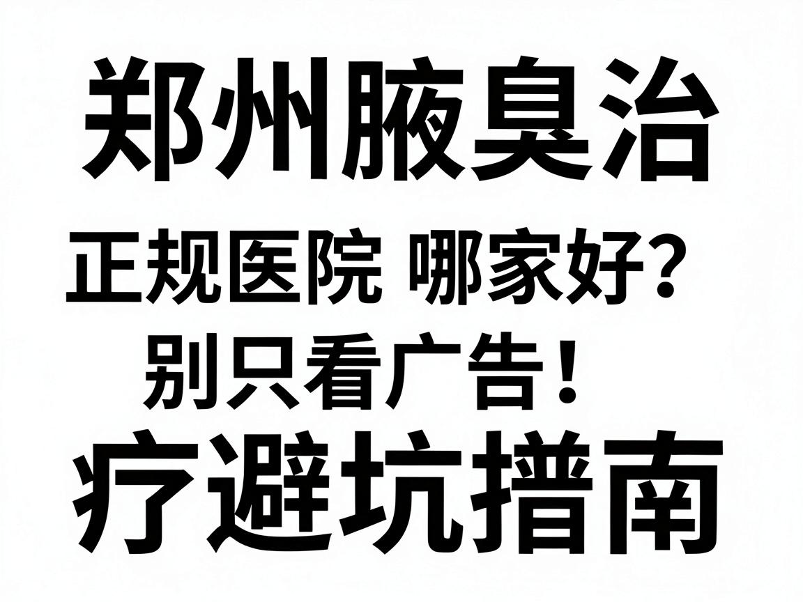 郑州正规腋臭医院哪家好？别只看广告，认准这三点才靠谱！郑州腋臭治疗避坑指南