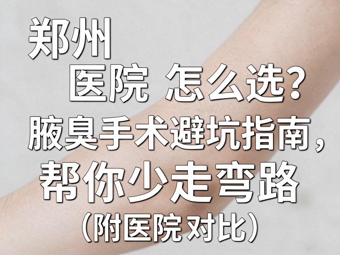 郑州腋臭手术医院怎么选？这份腋臭手术避坑指南，帮你少走弯路（附医院对比）