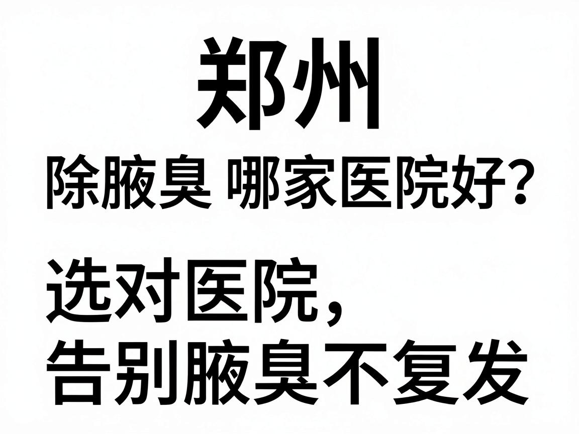 郑州除腋臭哪家医院好?选对医院,告别腋臭不复发 郑州除腋臭哪家医院好?选对医院,告别腋臭不复发