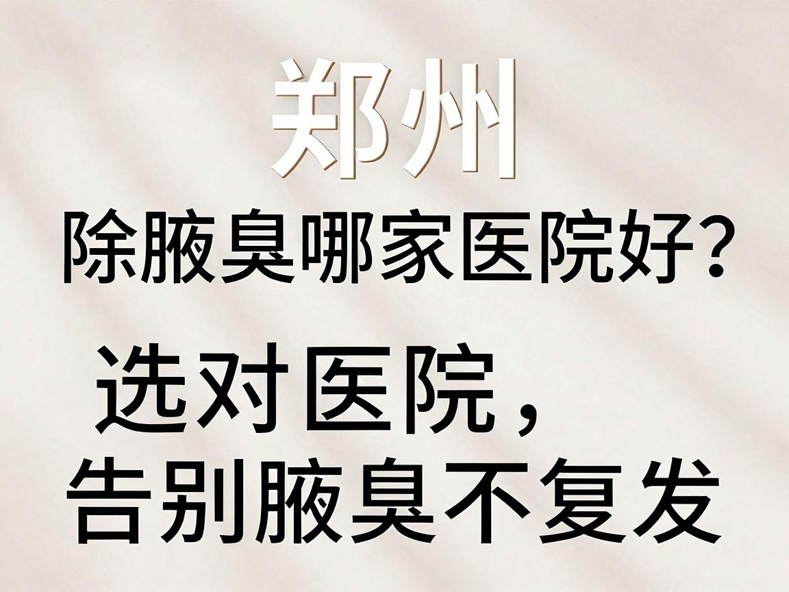 郑州除腋臭哪家医院好?选对医院,告别腋臭不复发 郑州除腋臭哪家医院好?选对医院,告别腋臭不复发