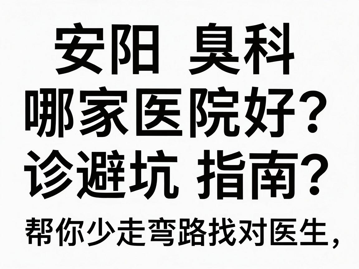 安阳腋臭科哪家医院好？这份安阳就诊避坑指南，帮你少走弯路找对医生