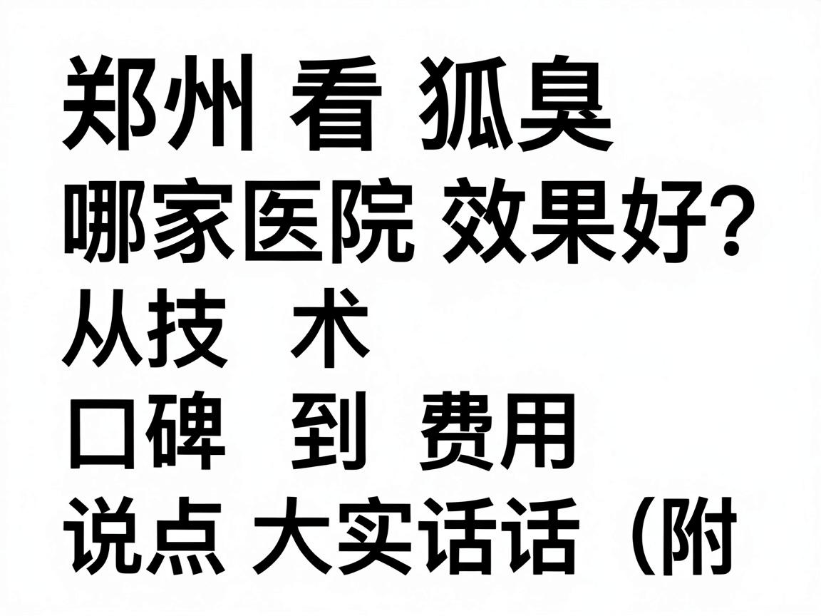 郑州看狐臭哪家医院效果好？从技术、口碑到费用，说点大实话（附对比表）