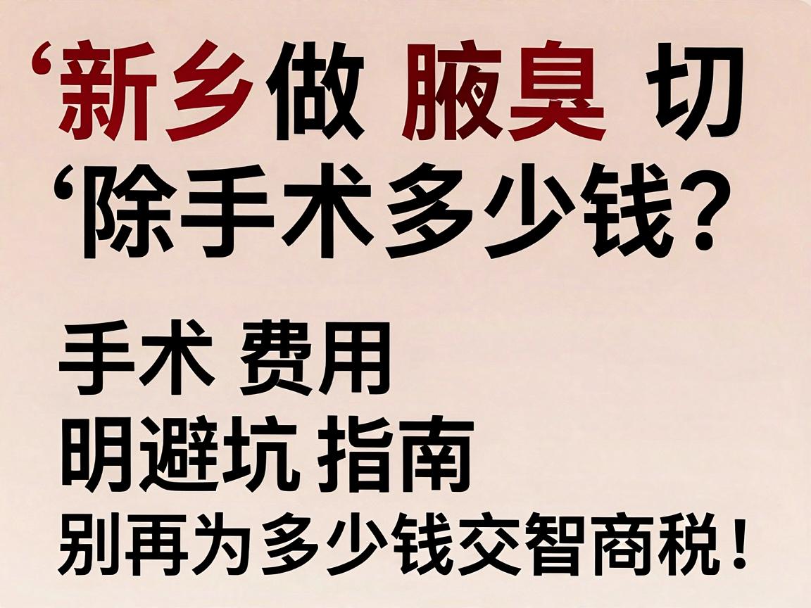 新乡做腋臭切除手术多少钱？手术费用明细与避坑指南，别再为多少钱交智商税