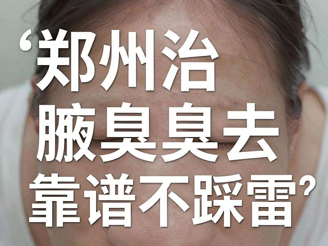 郑州治腋臭去哪家医院？这几家腋臭专科医院靠谱不踩雷