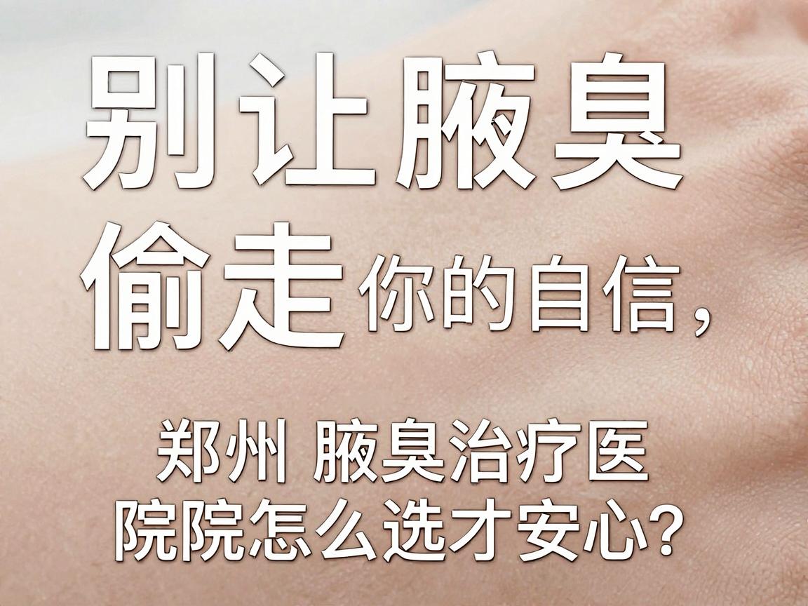别让腋臭偷走你的自信，郑州腋臭治疗医院怎么选才安心？