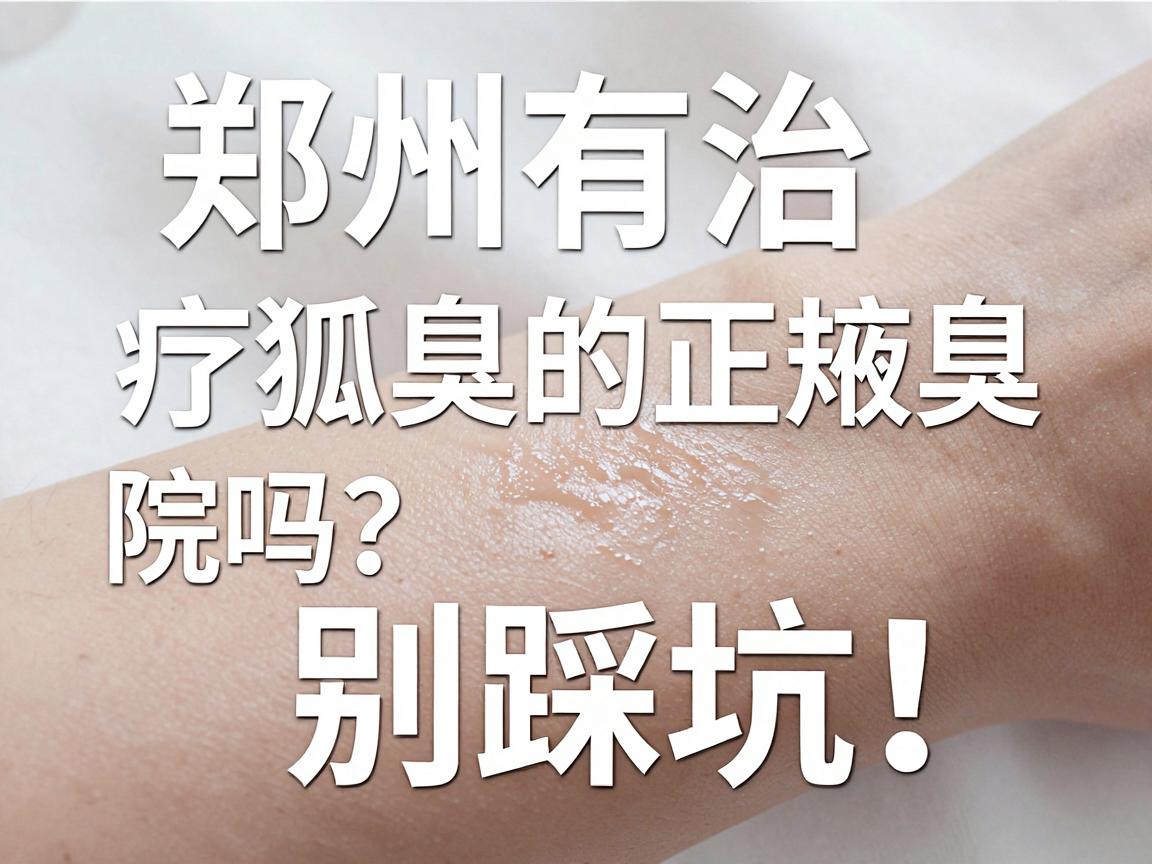 郑州有治疗狐臭的正规医院吗？正规医院治狐臭，别踩坑！