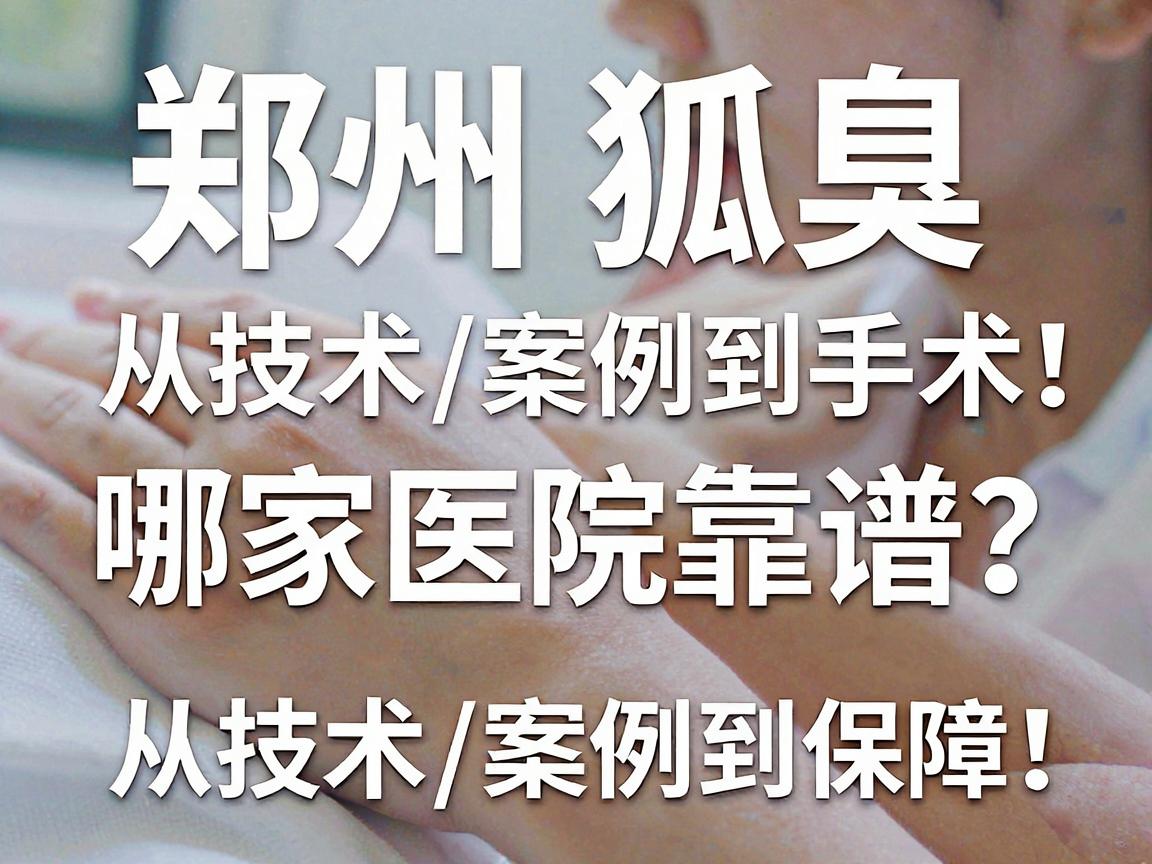 郑州狐臭手术哪家医院靠谱?从技术、案例到保障,一次说清郑州狐臭手术的避坑指南 郑州狐臭手术哪家医院靠谱?从技术、案例到保障,一次说清郑州狐臭手术的避坑指南