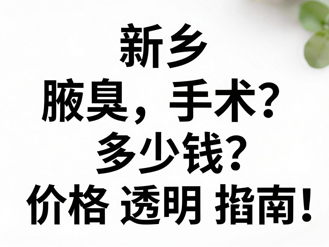新乡腋臭手术多少钱？价格透明指南，避开腋臭手术费用陷阱