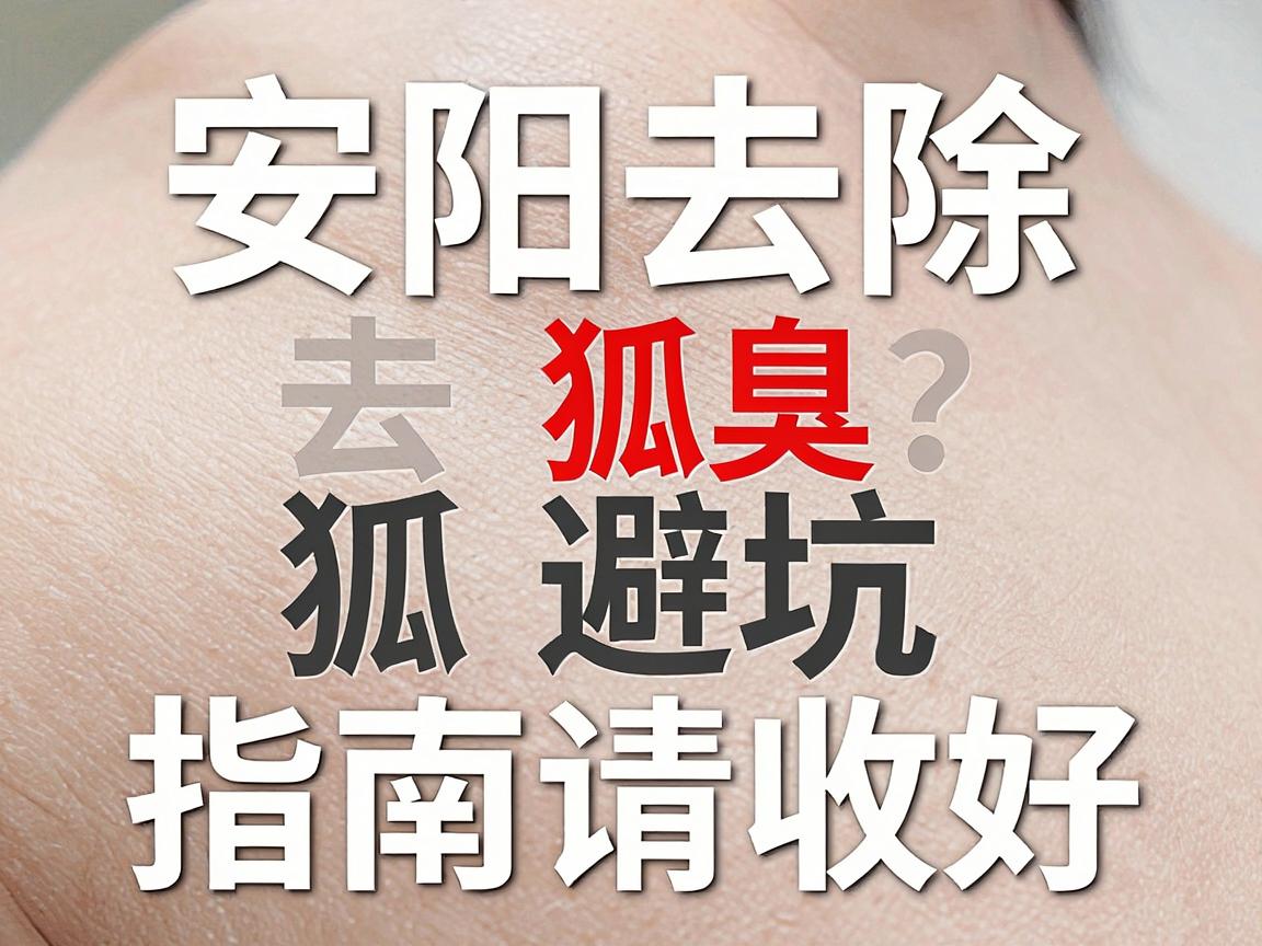 安阳去除狐臭专业医院怎么选？专业医院去狐臭，这份避坑指南请收好