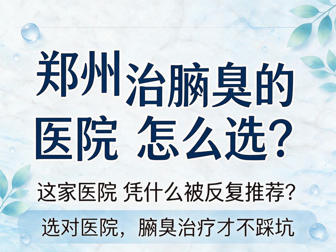 郑州治腋臭的医院怎么选?这家医院凭什么被反复推荐?选对医院,腋臭治疗才不踩坑 郑州治腋臭的医院怎么选?这家医院凭什么被反复推荐?选对医院,腋臭治疗才不踩坑