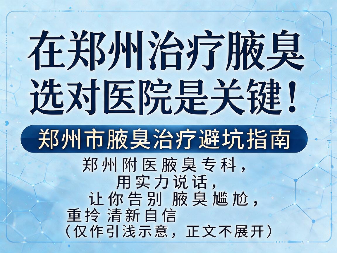 在郑州治疗腋臭，选对医院是关键！郑州市腋臭治疗避坑指南
郑州附医腋臭专科，用实力说话，让你告别腋臭尴尬，重拾清新自信（仅作引流示意，正文不展开）