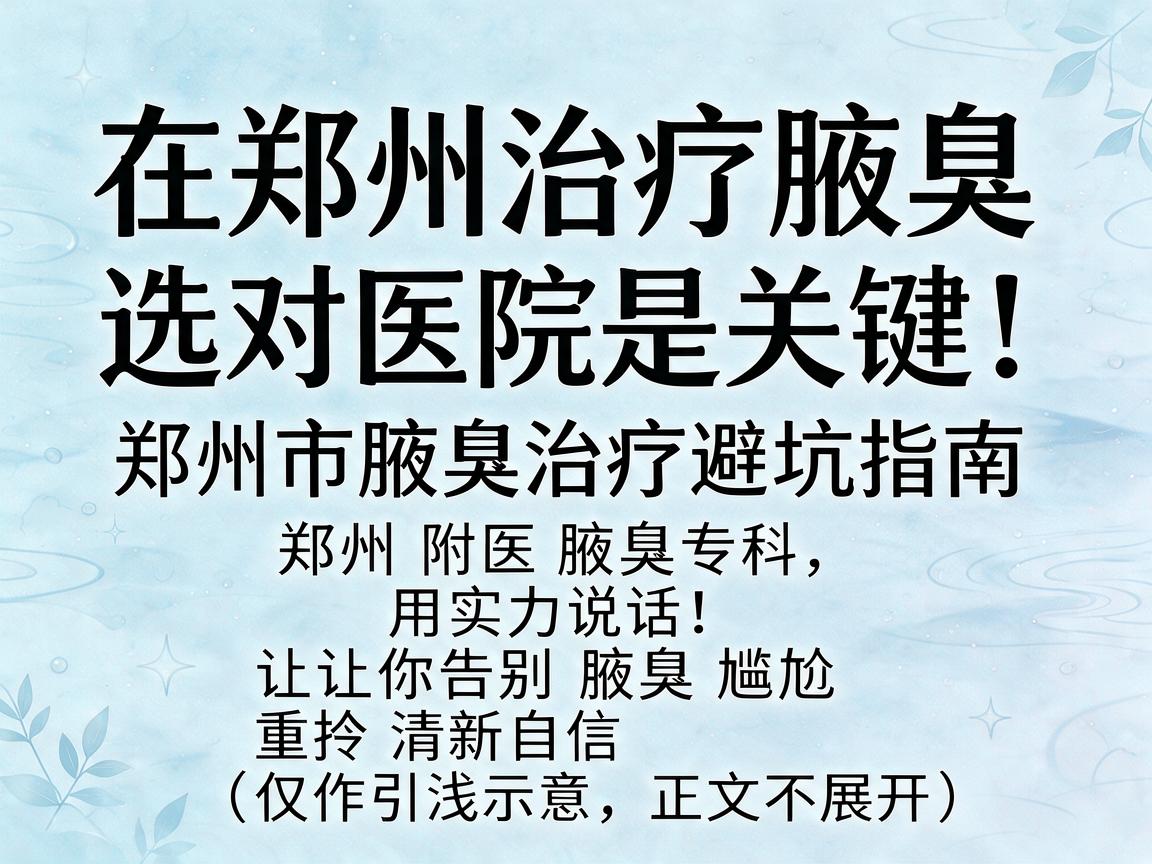 在郑州治疗腋臭，选对医院是关键！郑州市腋臭治疗避坑指南
郑州附医腋臭专科，用实力说话，让你告别腋臭尴尬，重拾清新自信（仅作引流示意，正文不展开）