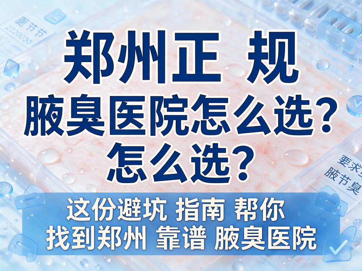 郑州正规腋臭医院怎么选？这份避坑指南帮你找到郑州靠谱腋臭医院