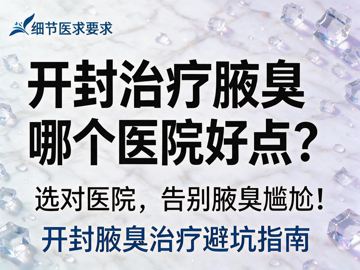 开封治疗腋臭哪个医院好点？选对医院，告别腋臭尴尬，开封腋臭治疗避坑指南