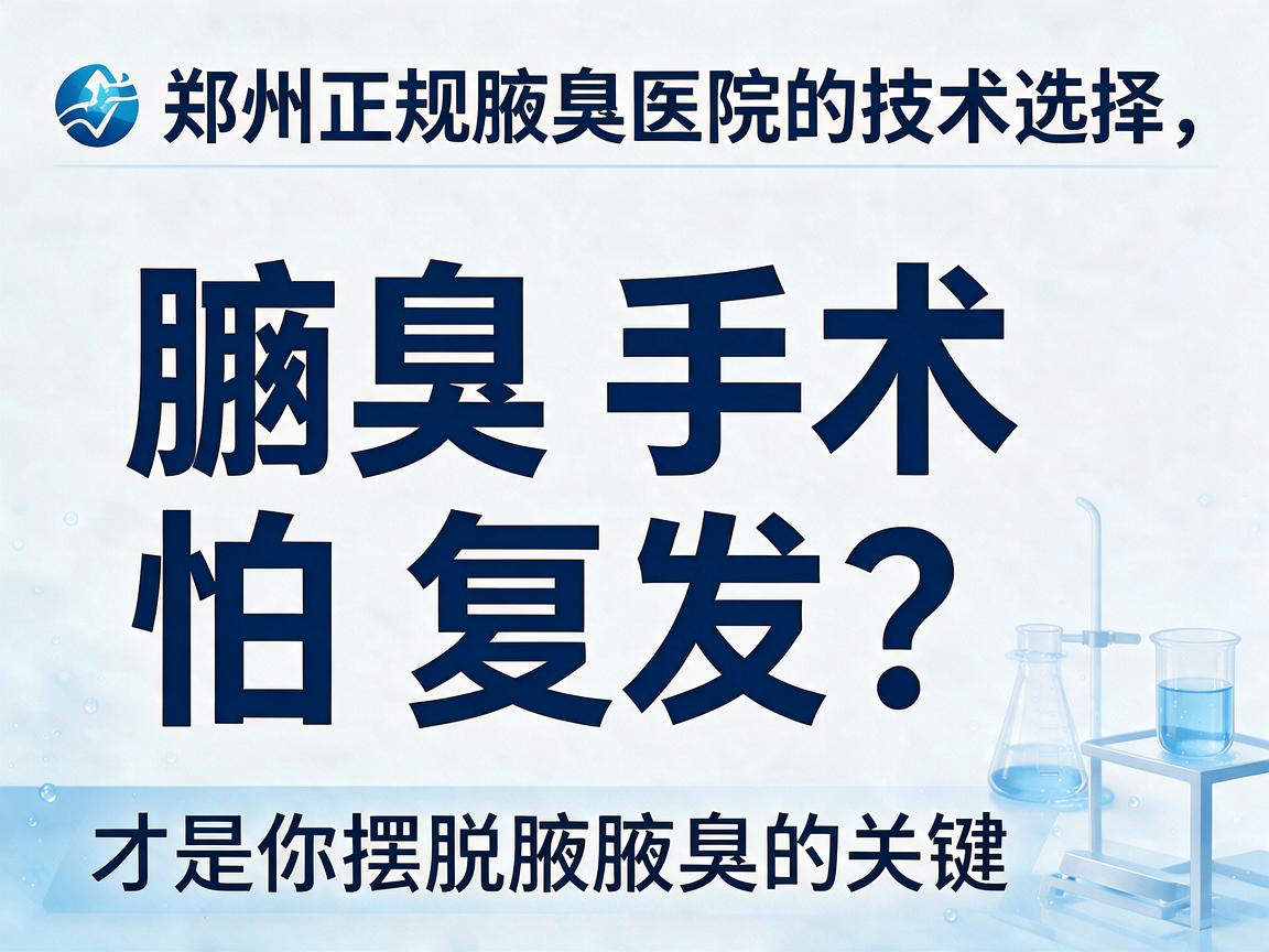 腋臭手术怕复发?郑州正规腋臭医院的技术选择,才是你摆脱腋臭的关键 腋臭手术怕复发?郑州正规腋臭医院的技术选择,才是你摆脱腋臭的关键