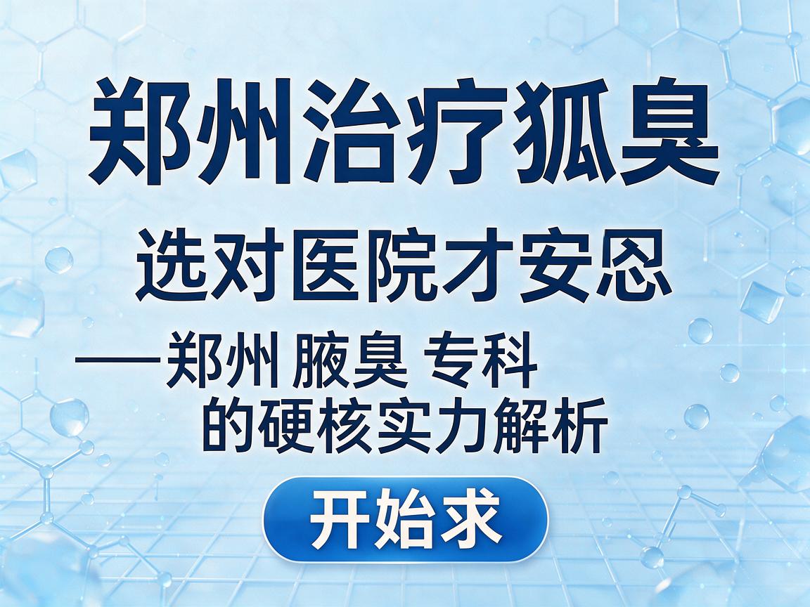 郑州治疗狐臭，选对医院才安心—郑州腋臭专科的硬核实力解析
开始