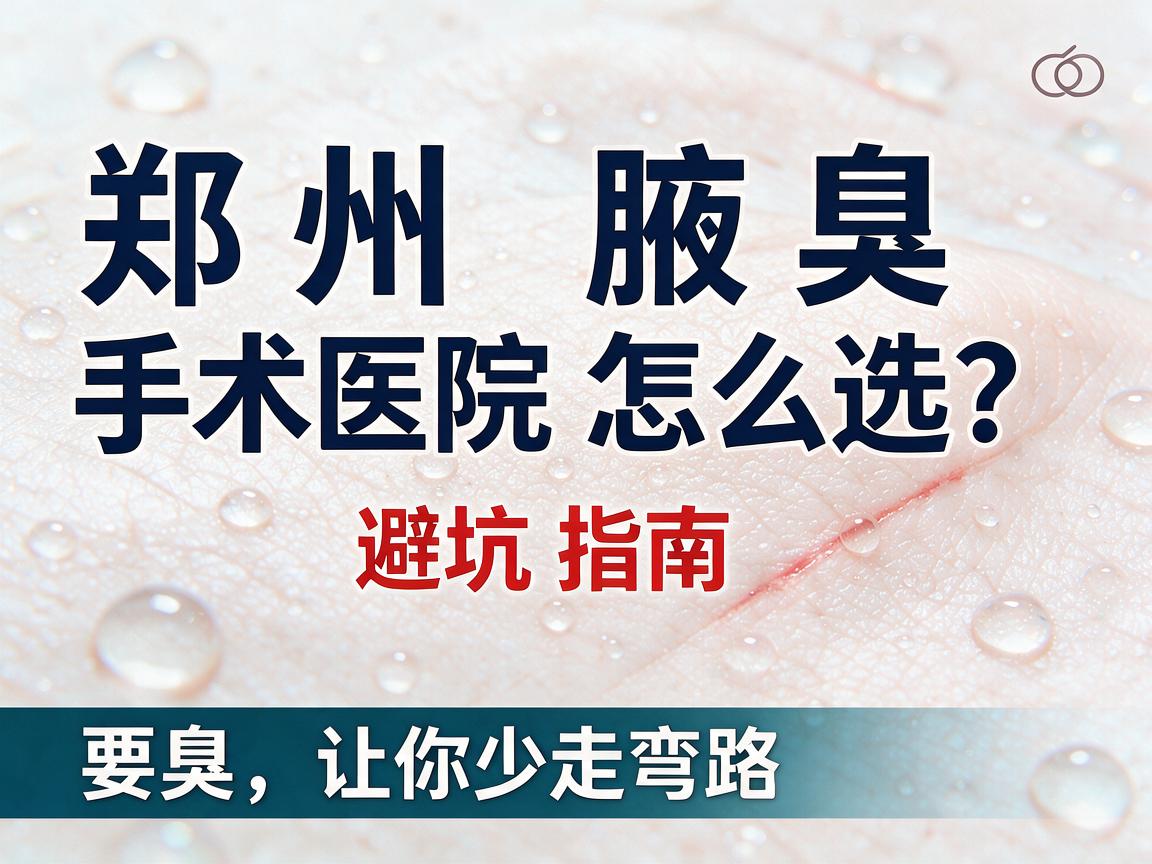 郑州腋臭手术医院怎么选？这份郑州腋臭医院避坑指南，让你少走弯路