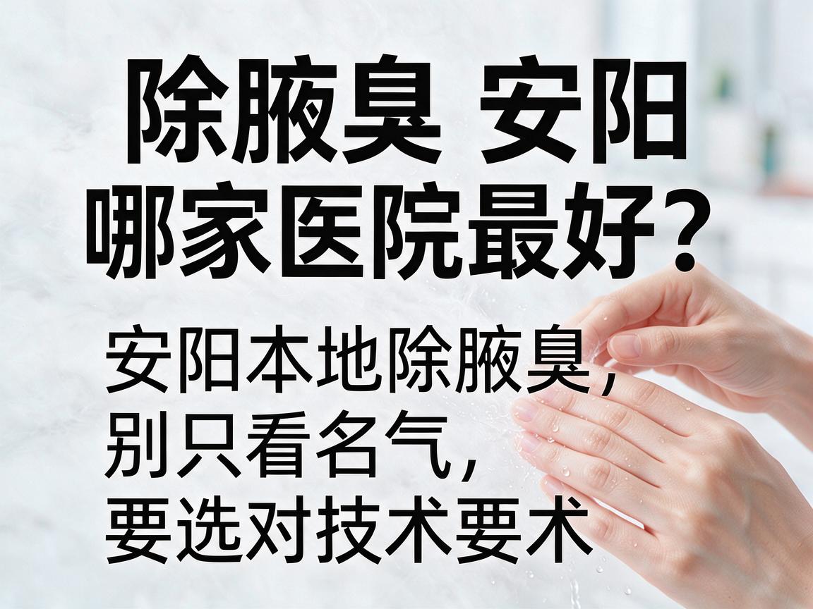 除腋臭安阳哪家医院最好？安阳本地除腋臭，别只看名气，要选对技术