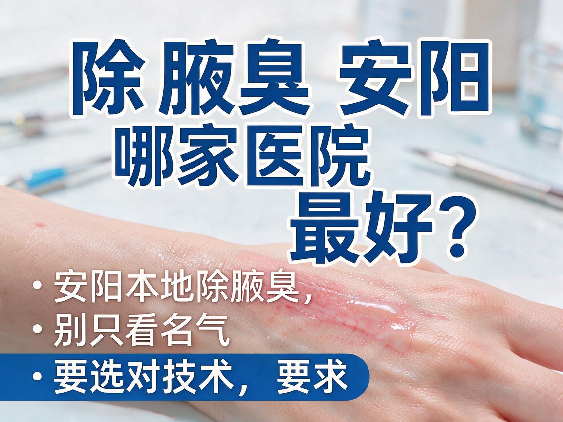 除腋臭安阳哪家医院最好？安阳本地除腋臭，别只看名气，要选对技术