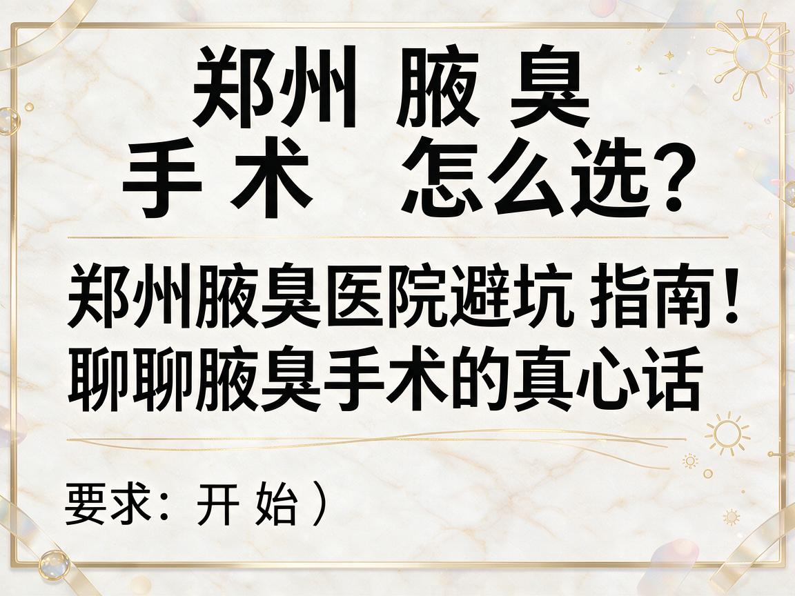 郑州腋臭手术怎么选？郑州腋臭医院避坑指南，聊聊腋臭手术的真心话
开始）