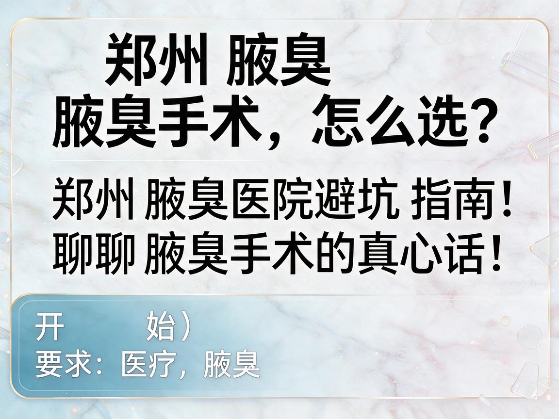郑州腋臭手术怎么选？郑州腋臭医院避坑指南，聊聊腋臭手术的真心话
开始）