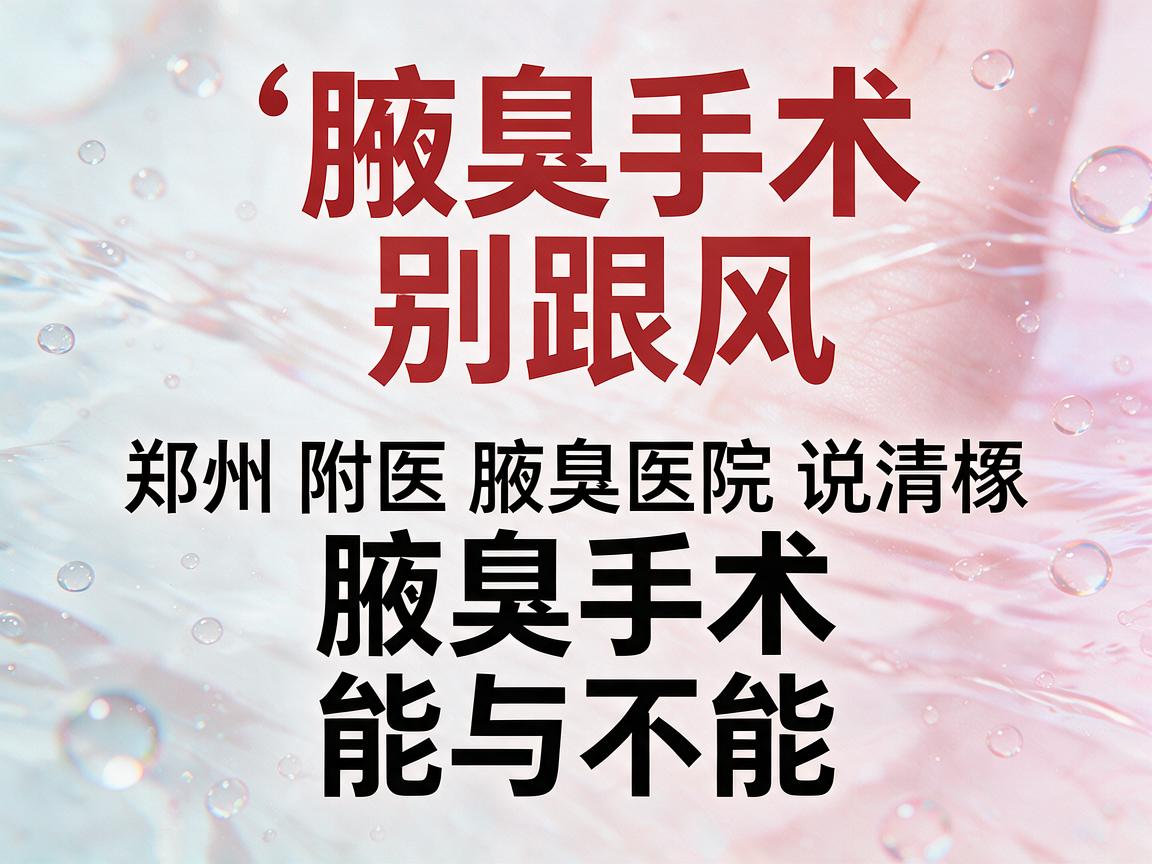 腋臭手术别跟风，郑州附医腋臭医院说清楚腋臭手术的能与不能