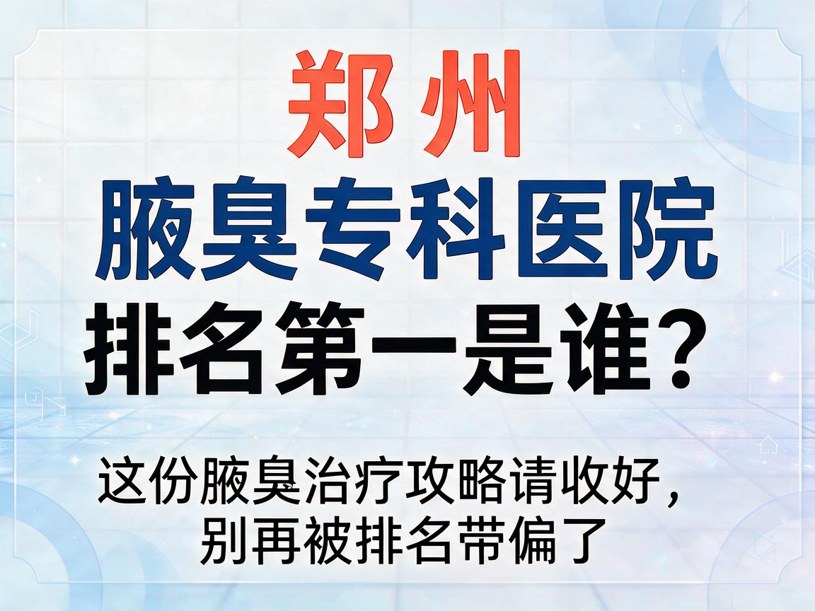 郑州腋臭专科医院排名第一是谁？这份腋臭治疗攻略请收好，别再被排名带偏了