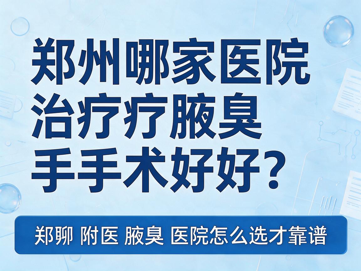 郑州哪家医院治疗腋臭手术好?聊聊郑州附医腋臭医院怎么选才靠谱 郑州哪家医院治疗腋臭手术好?聊聊郑州附医腋臭医院怎么选才靠谱