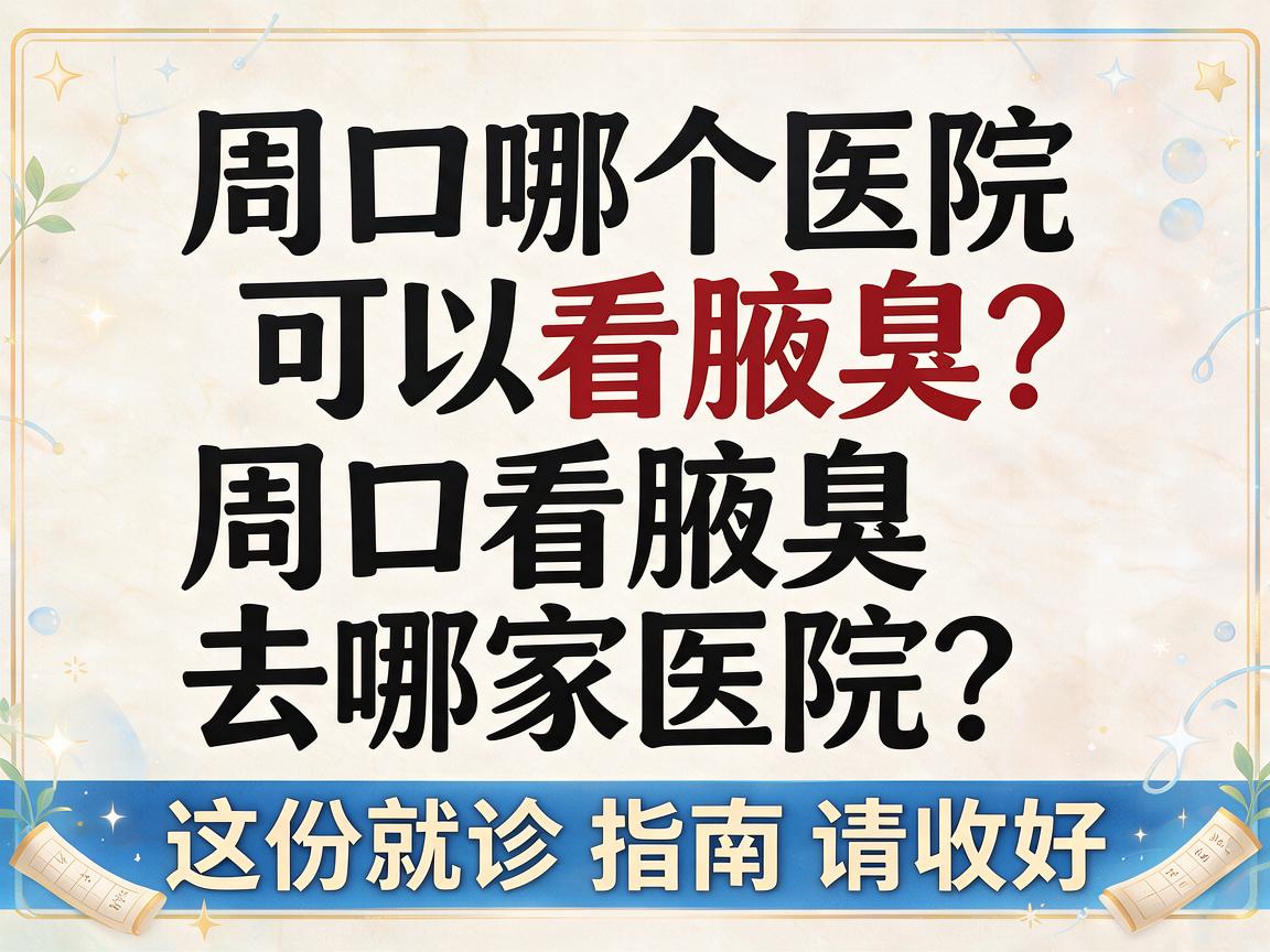 周口哪个医院可以看腋臭？周口看腋臭去哪家医院？这份就诊指南请收好