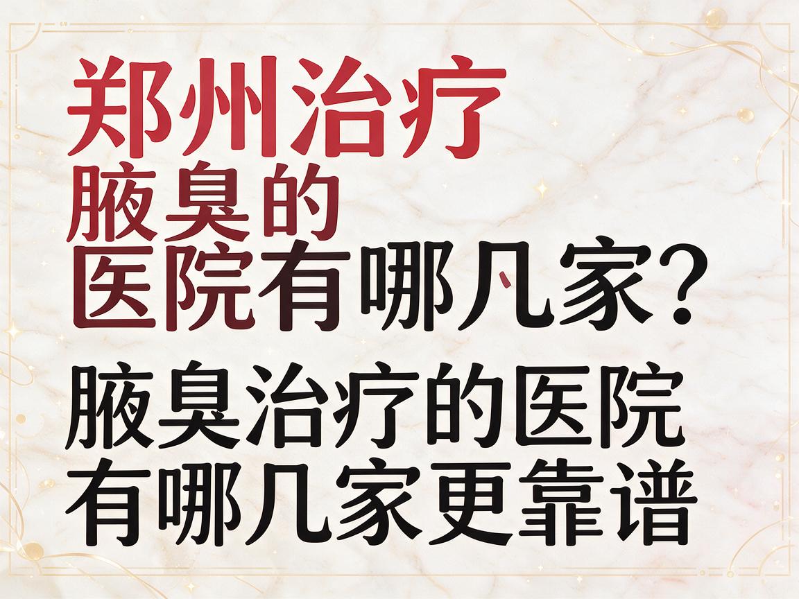 郑州治疗腋臭的医院有哪几家？盘点郑州治疗腋臭的医院有哪几家更靠谱