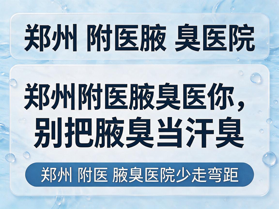 郑州附医腋臭医院，郑州附医腋臭医院提醒你，别把腋臭当汗臭，选对郑州附医腋臭医院少走弯路