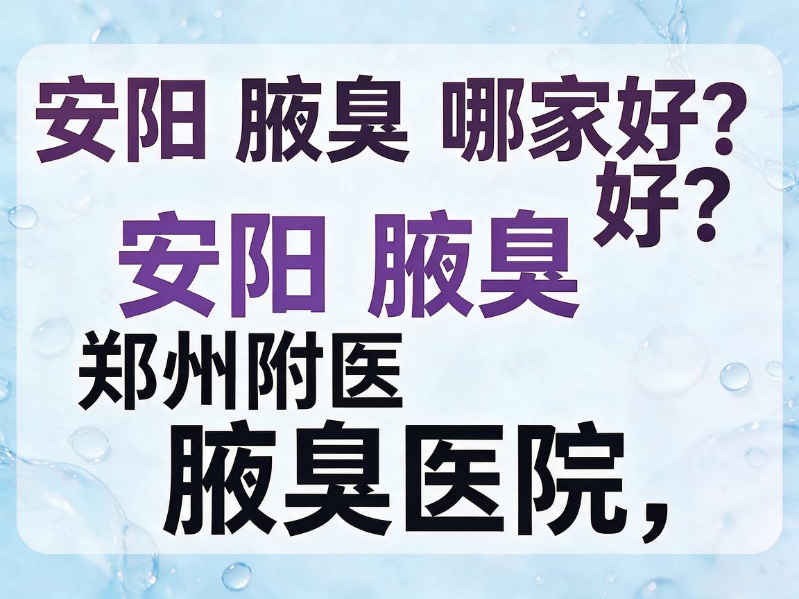 安阳腋臭哪家好？安阳腋臭选郑州附医腋臭医院，看完这篇再决定